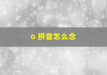 o 拼音怎么念